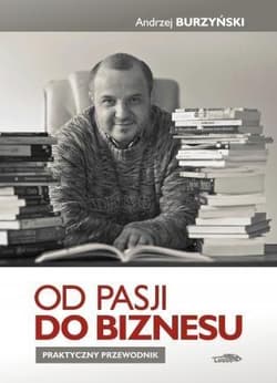 Od pasji do biznesu Praktyczny przewodnik - Andrzej Burzyński