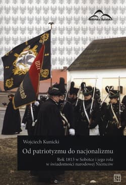 Od patriotyzmu do nacjonalizmu Rok 1813 w Sobótce i jego rola w świadomości narodowej Niemców - Kunicki Wojciech