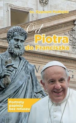 Od Piotra do Franciszka Portrety papieży bez retuszu - Zygmunt Podlejski