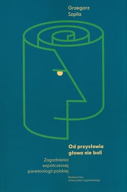 Od przysłowia głowa nie boli Zagadnienia współczesnej paremiologii polskiej