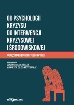 Od psychologii kryzysu do interwencji kryzysowej i środowiskowej Pamięci Marii Einhorn-Susułowskiej - (red.) Dorota Kubacka-Jasiecka, Małgorzata Kuleta-Krzyszkowiak