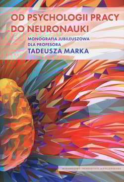 Od psychologii pracy do neuronauki Monografia Jubileuszowa dla Profesora Tadeusza Marka