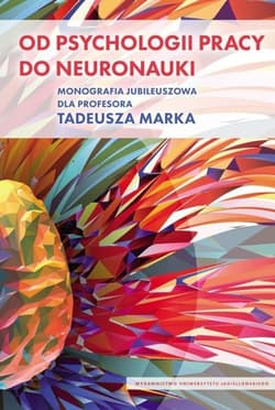 Od psychologii pracy do neuronauki Monografia Jubileuszowa dla Profesora Tadeusza Marka