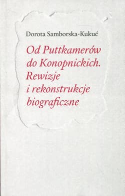 Od Puttkamerów do Konopnickich Rewizje i rekonstrukcje biograficzne - Dorota Samborska-Kukuć