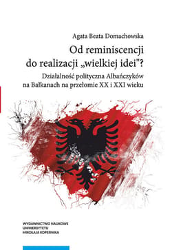Od reminiscencji do realizacji wielkiej idei Działalność polityczna Albańczyków na Bałkanach na przełomie XX i XXI wieku - Domachowska Agata Beata