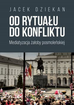 Od rytuału do konfliktu Mediatyzacja żałoby posmoleńskiej - Jacek Dziekan