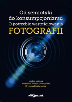 Od semiotyki do konsumpcjonizmu O potrzebie wartościowania fotografii - (red.) Kazimierz Wolny-Zmorzyński, Krystyna Doktorowicz