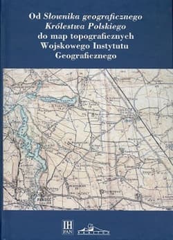 Od Słownika geograficznego Królestwa Polskiego do map topograficznych Wojskowego Instytutu Geograficzneg - Praca zbiorowa