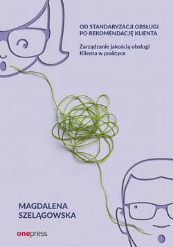Od standaryzacji obsługi po rekomendację klienta Zarządzanie jakością obsługi klienta w praktyce - Magdalena Szelągowska
