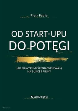 Od start-upu do potęgi Jak nawyki myślenia wpływają na sukces firmy - Piotr Pudło