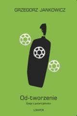 Od-tworzenie Eseje o potencjalności - Grzegorz Jankowicz