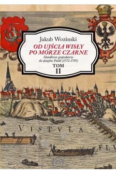 Od ujścia Wisły po Morze Czarne Handlowo-gospodarcze tło dziejów Polski (1572-1795) - Jakub Wozinski