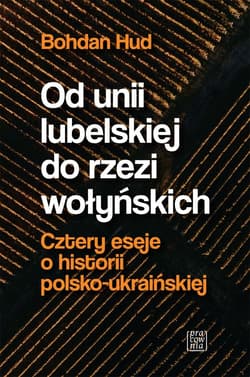 Od Unii Lubelskiej do rzezi wołyńskiej. Cztery eseje o historii polsko-ukraińskiej - Bohdan Hud