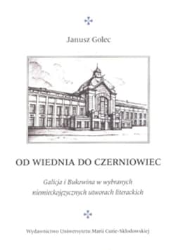 Od Wiednia do Czerniowiec Galicja i Bukowina w wybranych niemieckojęzycznych utworach literackich - Janusz Golec