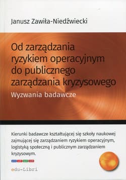 Od zarządzania ryzykiem operacyjnym do publicznego zarządzania kryzysowego Wyzwania badawcze - Janusz Zawiła-Niedźwiecki