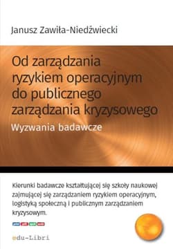 Od zarządzania ryzykiem operacyjnym do publicznego zarządzania kryzysowego Wyzwania badawcze - Janusz Zawiła-Niedźwiecki