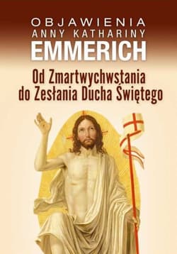 Od Zmartwychwstania do Zesłania Ducha Świętego Objawienia Anny Kathariny Emmerich - Emmerich Anna Katharina