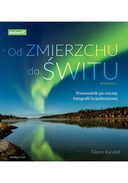 Od zmierzchu do świtu. Przewodnik po nocnej fotografii krajobrazowej wyd. 2