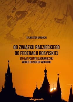 Od Związku Radzieckiego do Federacji Rosyjskiej. Sto lat polityki zagranicznej wobec Bliskiego Wschodu - Sylwester Gardocki