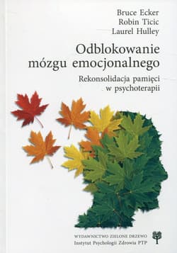 Odblokowanie mózgu emocjonalnego Rekonsolidacja pamięci w psychoterapii