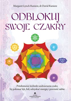 Odblokuj swoje czakry. Przełomowe techniki uzdrawiania czakr, by pokonać lęk, ból, odzyskać energię i pewność siebie