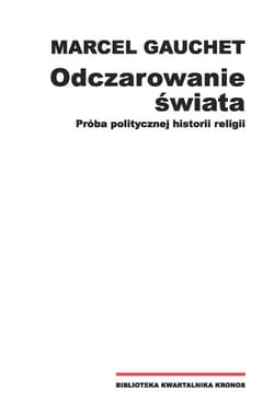 Odczarowanie świata Próba politycznej historii religii - Marcel Gauchet