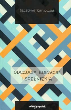 Odczucia kreacje i spełnienia - Szczepan Kutrowski