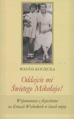 Oddajcie mi Świętego Mikołaja! Wspomnienia z dzieciństwa na Kresach Wschodnich w latach wojny - Wanda Kocięcka