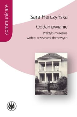 Oddamawianie. Praktyki muzealne wobec przestrzeni domowych - Herczyńska Sara