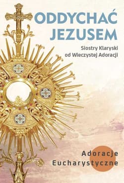 Oddychać Jezusem Adoracje eucharystyczne - Opracowanie Zbiorowe