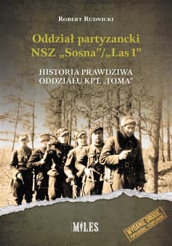 Oddział partyzancki NSZ “Sosna”/”Las1”. Historia prawdziwa oddziału kpt. “Toma” - Robert Rudnicki