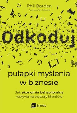 Odkoduj pułapki myślenia w biznesie Jak ekonomia behawioralna wpływa na wybory klientów - Phil Barden