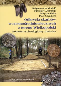 Odkrycia skarbów wczesnośredniowiecznych z terenu Wielkopolski Kontekst archeologiczny znalezisk - Andrałojć Małgorzata, Andrałojć Mirosław, Silska Patrycja, Szyngiera Piotr