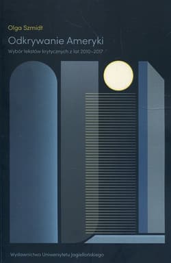 Odkrywanie Ameryki Wybór tekstów krytycznych z lat 2010-2017 - Olga Szmidt