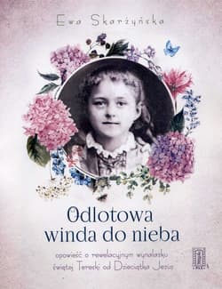 Odlotowa winda do nieba czyli opowieść o rewelacyjnym wynalazku świętej Tereski od Dzieciątka Jezus - Ewa Skarżyńska