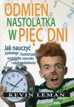 Odmień nastolatka w pięć dni Jak nauczyć pyskatego i humorzastego nastolatka szacunku i odpowiedzialności - Kevin Leman