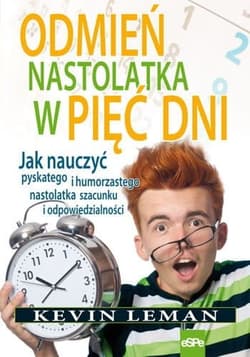 Odmień nastolatka w pięć dni Jak nauczyć pyskatego i humorzastego nastolatka szacunku i odpowiedzialności - Kevin Leman