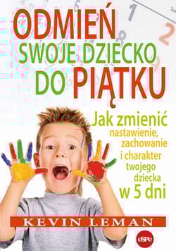 Odmień swoje dziecko do piątku Jak zmienić nastawienie, zachowanie i charakter twojego dziecka w 5 dni - Kevin Leman