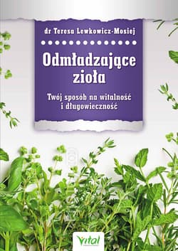 Odmładzające zioła Twój sposób na witalność i długowieczność - Teresa Lewkowicz-Mosiej