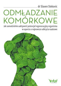 Odmładzanie komórkowe Jak samodzielnie uaktywnić potencjał regeneracyjny organizmu w oparciu o njanowsze odkrycia naukowe - Slaven Stekovic