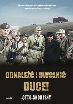 Odnaleźć i uwolnić Duce! Wspomnienia pierwszego komandosa Hitlera z operacji odbicia Mussoliniego - Otto Skorzeny