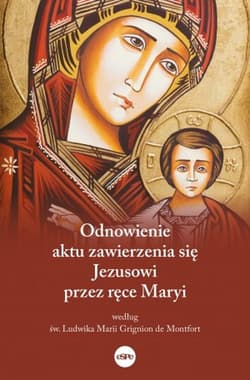 Odnowienie aktu zawierzenia się Jezusowi przez ręce Maryi Według św. Ludwika Marii Grignion de Montfort - Piotr Różański