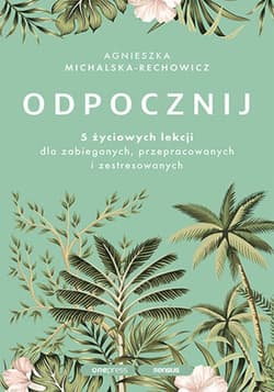 Odpocznij. 5 życiowych lekcji dla zabieganych, przepracowanych i zestresowanych - ebook - Agnieszka Michalska-Rechowicz