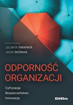 Odporność organizacji Cyfryzacja, bezpieczeństwo, innowacje - Tarapata Jolanta, Woźniak Jacek redakcja naukowa