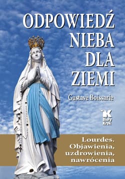 Odpowiedź Nieba dla Ziemi Lourdes. Objawienia, uzdrowienia, nawrócenia