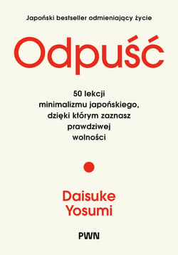 Odpuść. 50 lekcji minimalizmu japońskiego, dzięki którym zaznasz prawdziwej wolności - Yosumi Daisuke