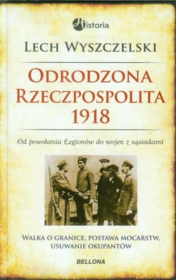 Odrodzona Rzeczpospolita 1918. Od powołania Legionów do wojen z sąsiadami