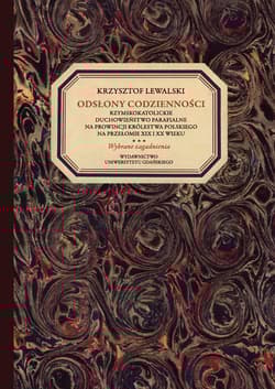 Odsłony codzienności Rzymskokatolickie duchowieństwo parafialne na prowincji Królestwa Polskiego na przełomie XIX i XX wi - Krzysztof Lewalski