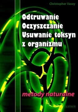 Odtruwanie Oczyszczanie Usuwanie toksyn z organizmu metody naturalne - Christopher Vasey