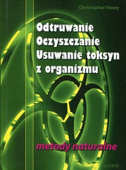 Odtruwanie Oczyszczanie Usuwanie toksyn z organizmu metody naturalne - Christopher Vasey